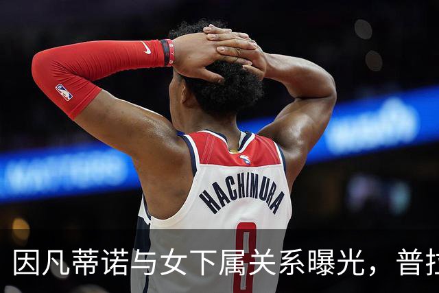 因凡蒂诺与女下属关系曝光，普拉蒂尼要求其做出选择