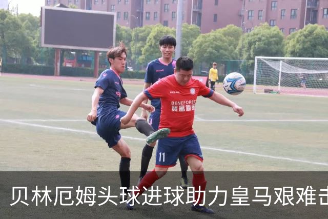 贝林厄姆头球进球助力皇马艰难击败西班牙人