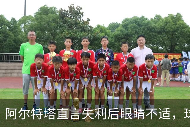 阿尔特塔直言失利后眼睛不适，球队逆转表现引关注